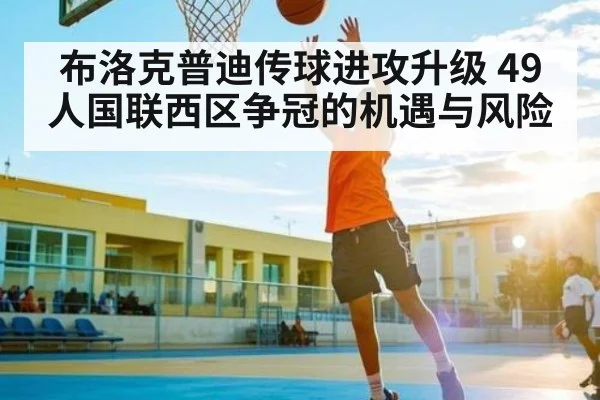 布洛克普迪传球进攻升级 49人国联西区争冠的机遇与风险（kaiyun）