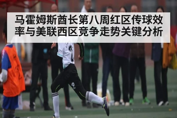 马霍姆斯酋长第八周红区传球效率与美联西区竞争走势关键分析